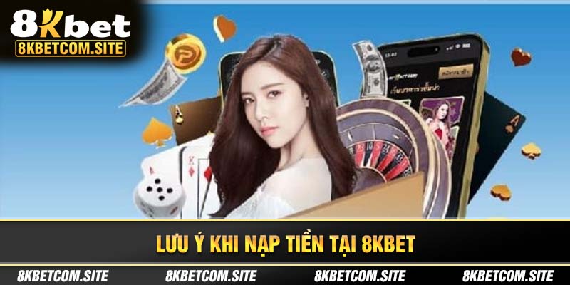 Một số lưu ý note khi nạp tiền 8KBET trên hệ thống