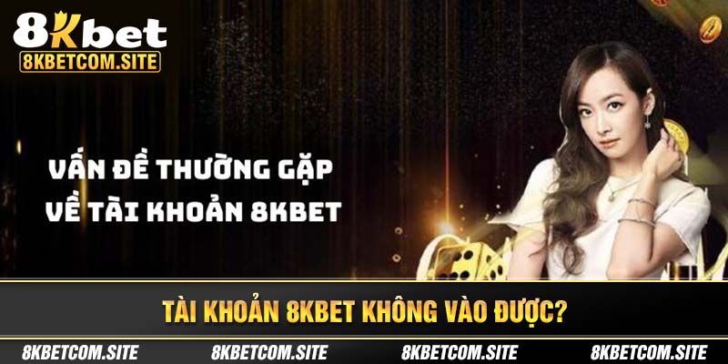 Vấn đề thường gặp liên quan tới tài khoản 8kbet