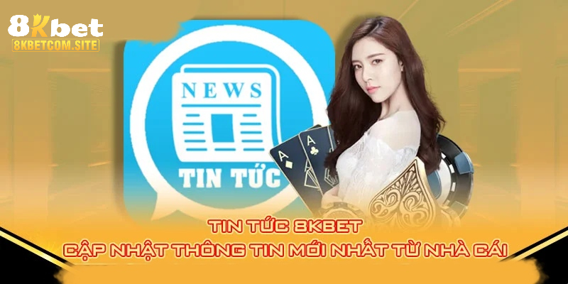 Truy cập tin tức 8KBET cung cấp cho bạn nhiều dữ liệu bổ ích